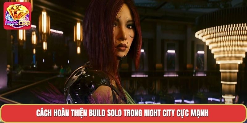 Cách hoàn thiện build solo trong night city cực mạnh Cách hoàn thiện build solo trong night city cực mạnh