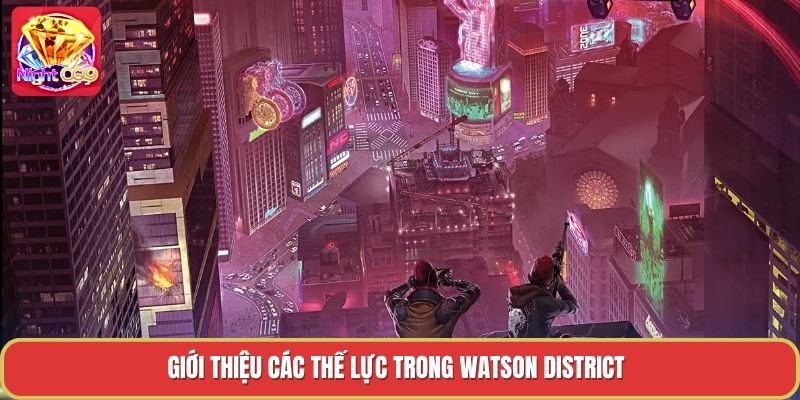 Giới thiệu các thế lực trong watson district Giới thiệu các thế lực trong watson district