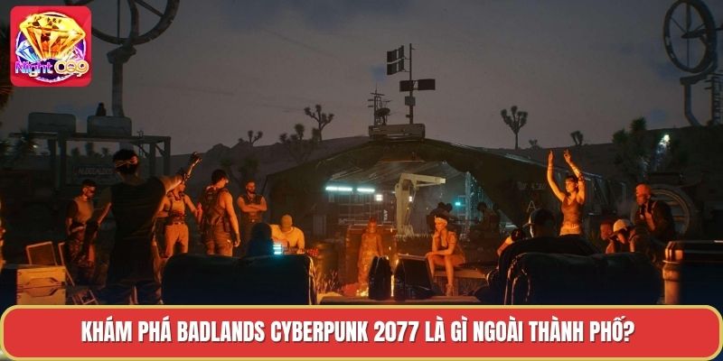 Khám phá badlands cyberpunk 2077 là gì ngoài thành phố?