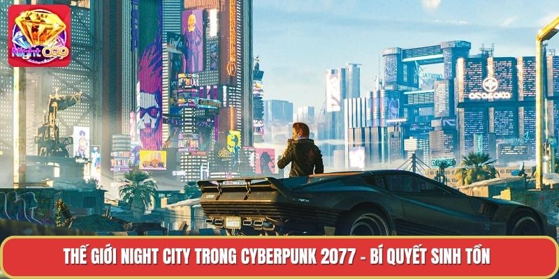 Thế Giới Night City Trong Cyberpunk 2077 - Bí Quyết Sinh Tồn