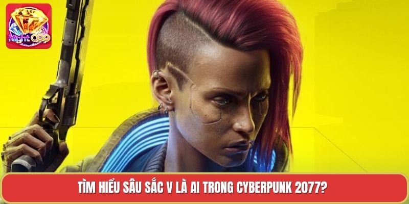 Tìm hiểu sâu sắc V là ai trong cyberpunk 2077? Tìm hiểu sâu sắc V là ai trong cyberpunk 2077?