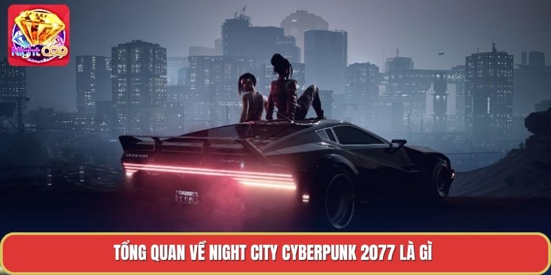 Tổng quan về night city cyberpunk 2077 là gì Tổng quan về night city cyberpunk 2077 là gì